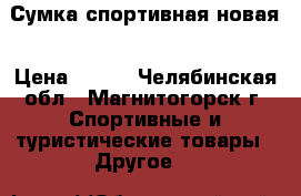 Сумка спортивная новая › Цена ­ 700 - Челябинская обл., Магнитогорск г. Спортивные и туристические товары » Другое   